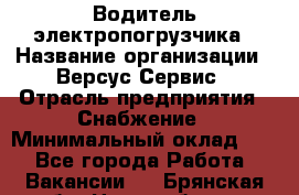 Водитель электропогрузчика › Название организации ­ Версус Сервис › Отрасль предприятия ­ Снабжение › Минимальный оклад ­ 1 - Все города Работа » Вакансии   . Брянская обл.,Новозыбков г.